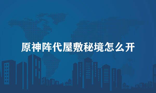 原神阵代屋敷秘境怎么开