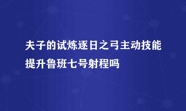 夫子的试炼逐日之弓主动技能提升鲁班七号射程吗
