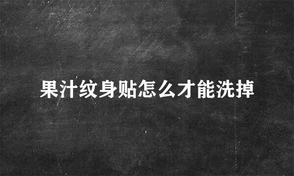 果汁纹身贴怎么才能洗掉