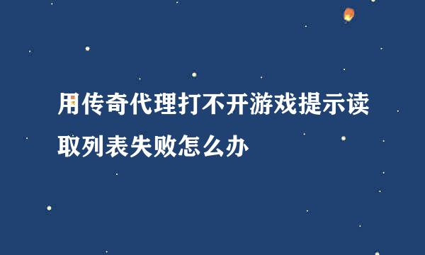 用传奇代理打不开游戏提示读取列表失败怎么办