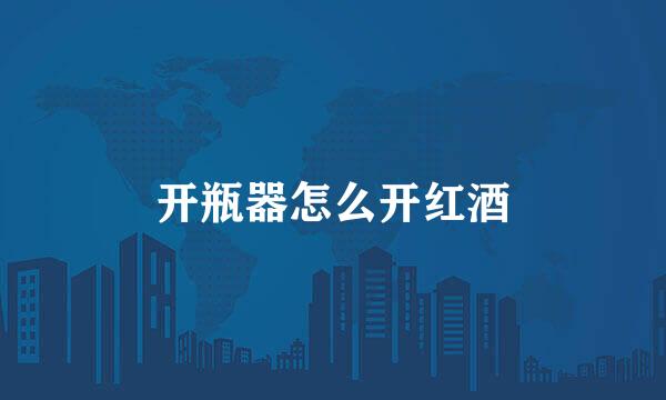 开瓶器怎么开红酒