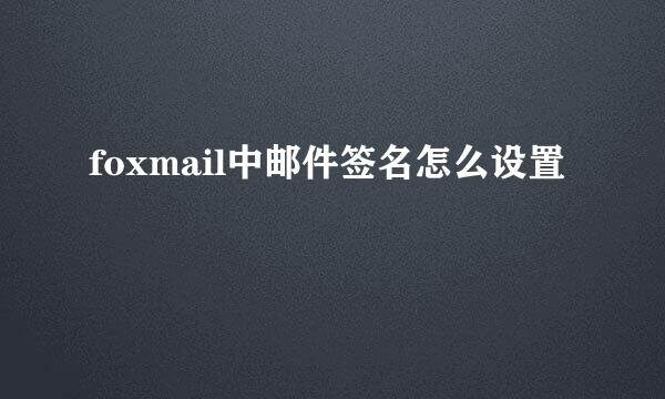foxmail中邮件签名怎么设置
