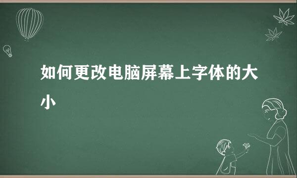 如何更改电脑屏幕上字体的大小