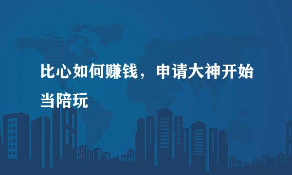 比心如何赚钱，申请大神开始当陪玩