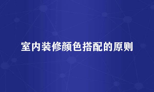 室内装修颜色搭配的原则
