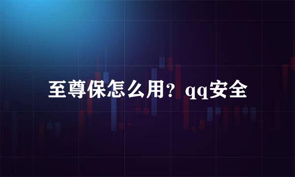 至尊保怎么用？qq安全