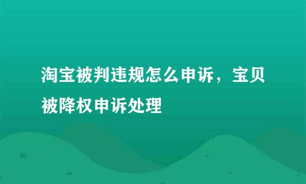 淘宝被判违规怎么申诉，宝贝被降权申诉处理