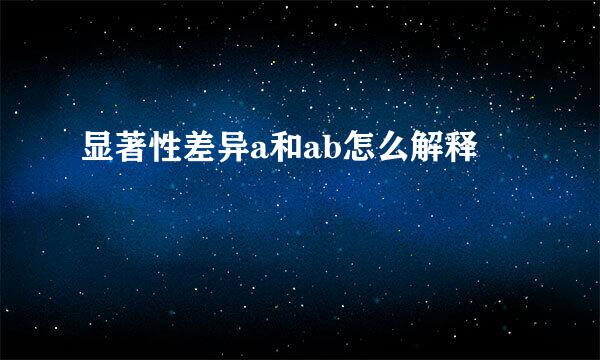 显著性差异a和ab怎么解释
