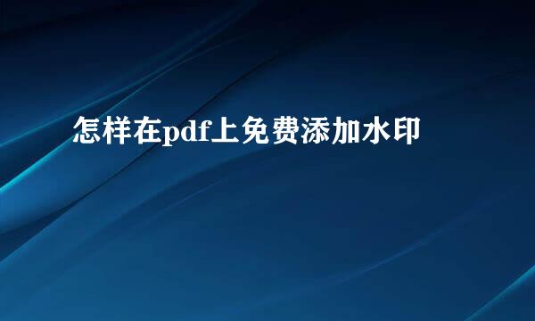 怎样在pdf上免费添加水印
