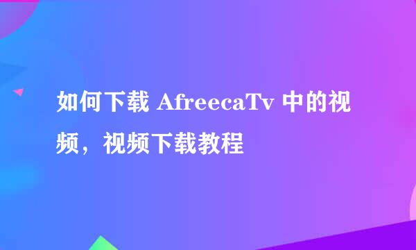 如何下载 AfreecaTv 中的视频，视频下载教程
