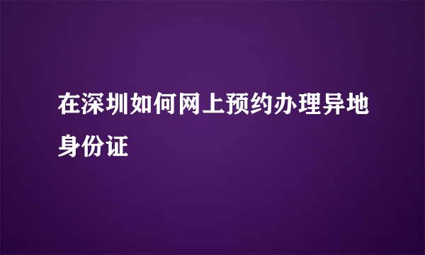 在深圳如何网上预约办理异地身份证