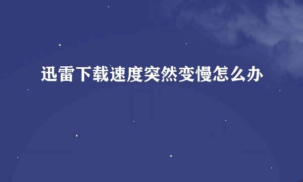 迅雷下载速度突然变慢怎么办