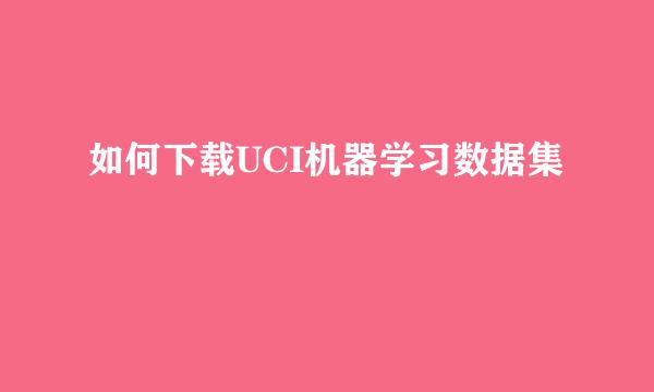 如何下载UCI机器学习数据集