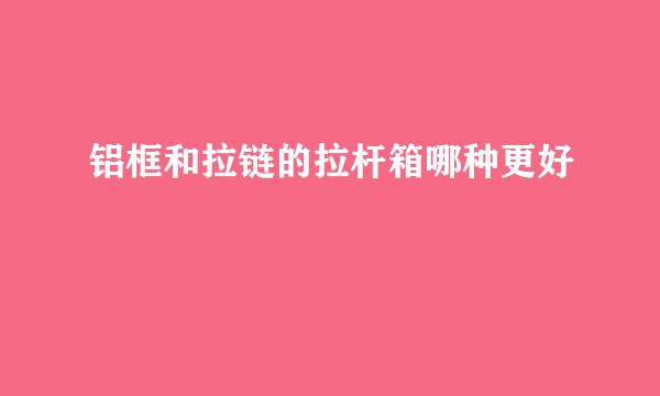 铝框和拉链的拉杆箱哪种更好