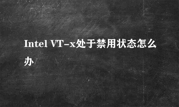 Intel VT-x处于禁用状态怎么办