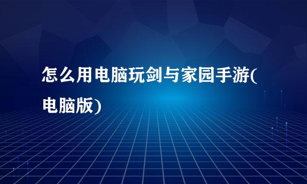 怎么用电脑玩剑与家园手游(电脑版)