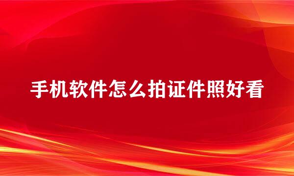 手机软件怎么拍证件照好看