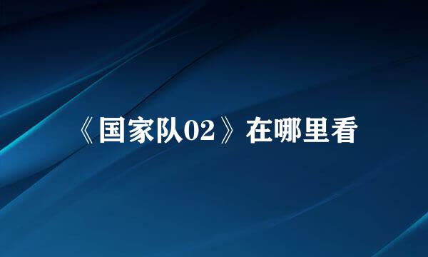 《国家队02》在哪里看