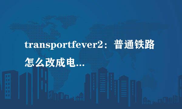 transportfever2：普通铁路怎么改成电气化铁路