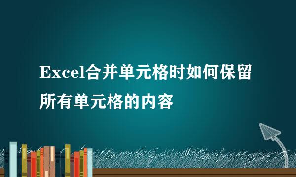 Excel合并单元格时如何保留所有单元格的内容