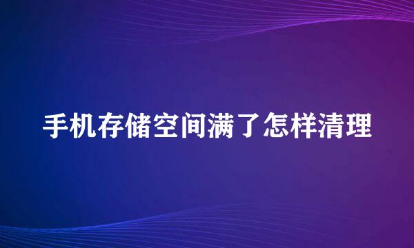 手机存储空间满了怎样清理