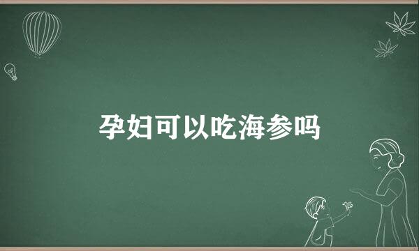 孕妇可以吃海参吗