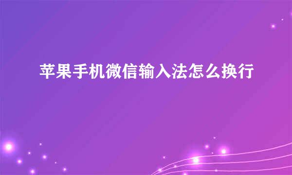 苹果手机微信输入法怎么换行