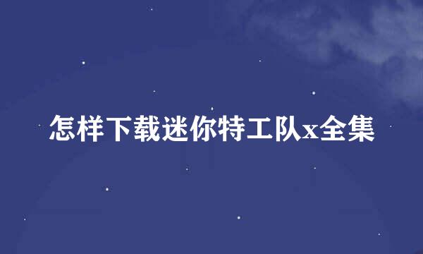 怎样下载迷你特工队x全集