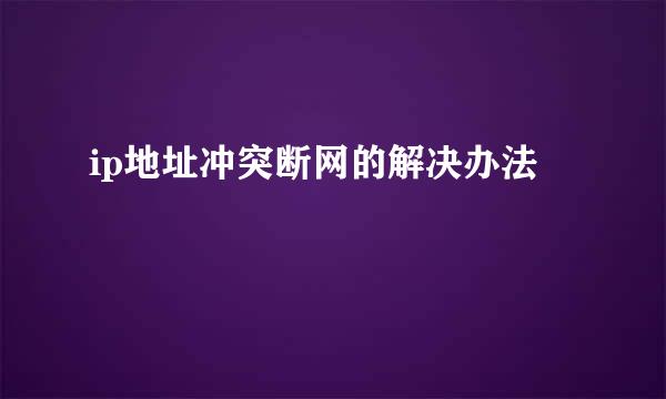 ip地址冲突断网的解决办法