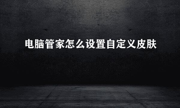 电脑管家怎么设置自定义皮肤