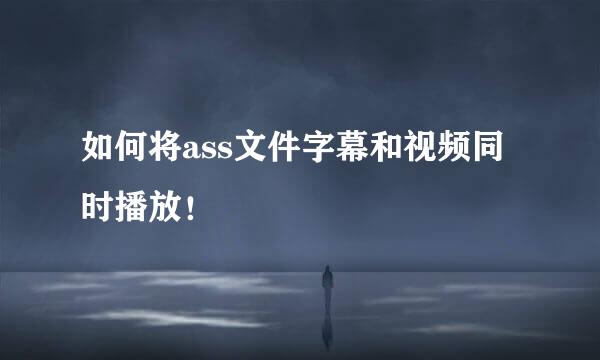 如何将ass文件字幕和视频同时播放！