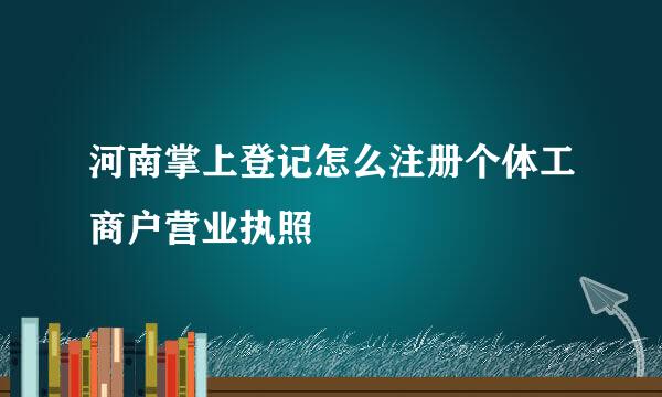 河南掌上登记怎么注册个体工商户营业执照