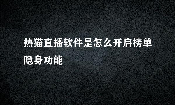 热猫直播软件是怎么开启榜单隐身功能