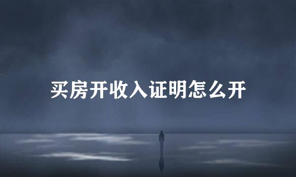 买房开收入证明怎么开