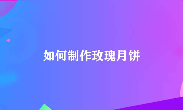 如何制作玫瑰月饼