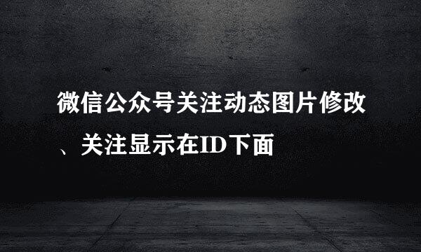 微信公众号关注动态图片修改、关注显示在ID下面