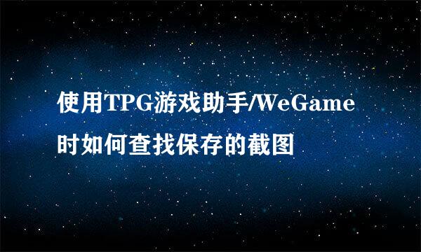 使用TPG游戏助手/WeGame时如何查找保存的截图