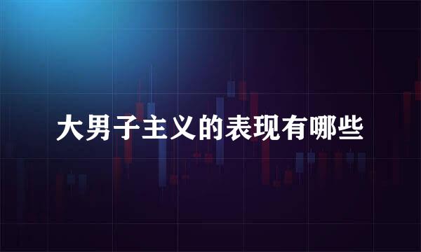 大男子主义的表现有哪些