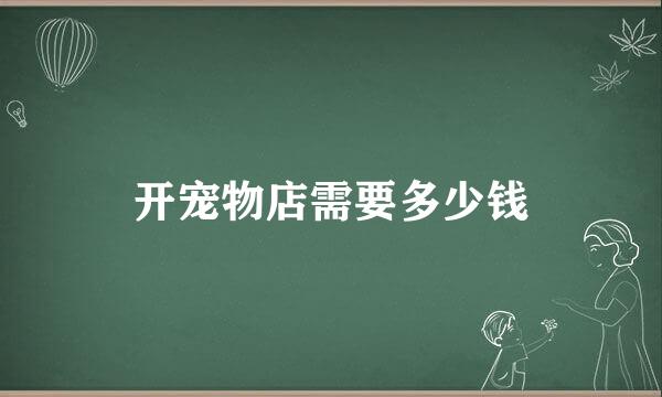 开宠物店需要多少钱
