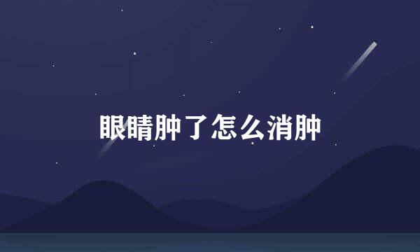 眼睛肿了怎么消肿