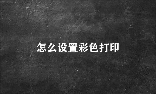 怎么设置彩色打印