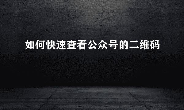 如何快速查看公众号的二维码