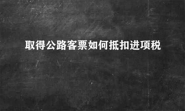 取得公路客票如何抵扣进项税