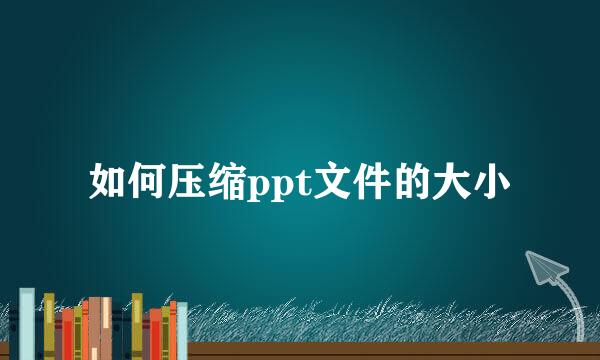 如何压缩ppt文件的大小