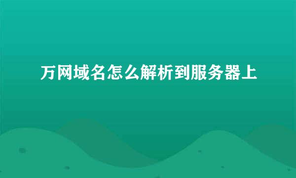 万网域名怎么解析到服务器上