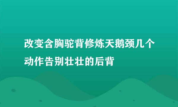 改变含胸驼背修炼天鹅颈几个动作告别壮壮的后背