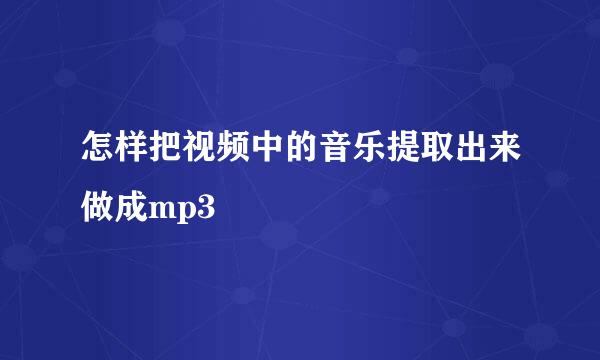 怎样把视频中的音乐提取出来做成mp3