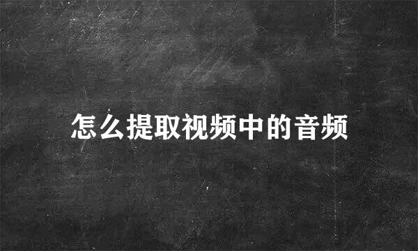 怎么提取视频中的音频