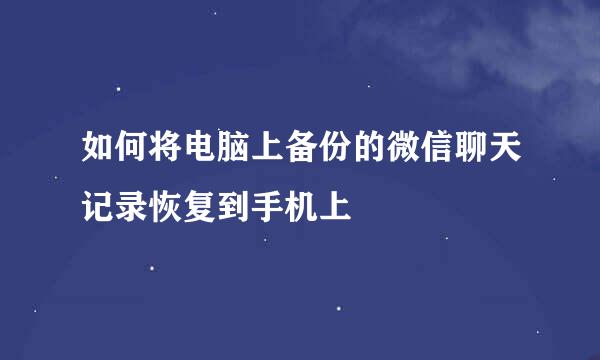 如何将电脑上备份的微信聊天记录恢复到手机上