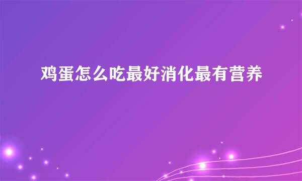 鸡蛋怎么吃最好消化最有营养